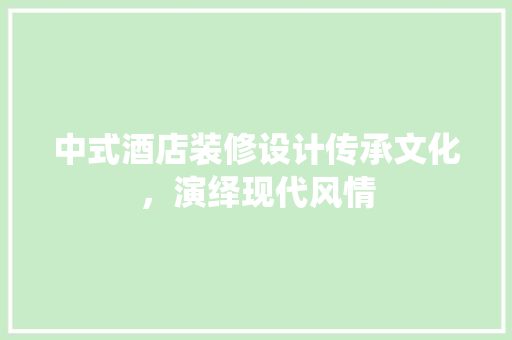 中式酒店装修设计传承文化，演绎现代风情