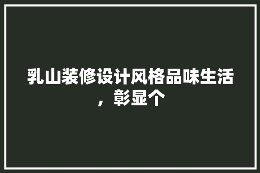 乳山装修设计风格品味生活，彰显个