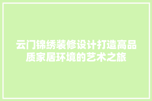 云门锦绣装修设计打造高品质家居环境的艺术之旅