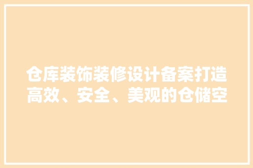 仓库装饰装修设计备案打造高效、安全、美观的仓储空间