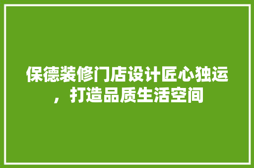 保德装修门店设计匠心独运，打造品质生活空间 知识问答