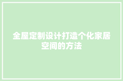 全屋定制设计打造个化家居空间的方法