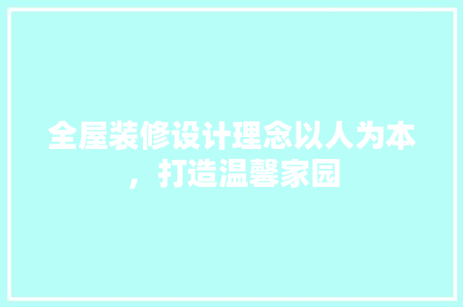 全屋装修设计理念以人为本，打造温馨家园