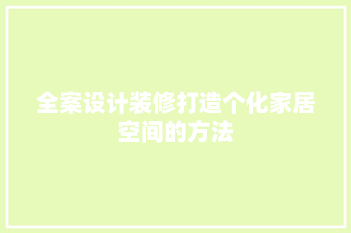 全案设计装修打造个化家居空间的方法