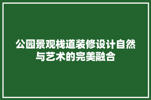 公园景观栈道装修设计自然与艺术的完美融合
