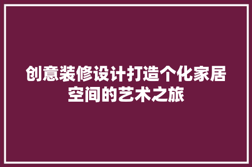 创意装修设计打造个化家居空间的艺术之旅 生态建筑设计