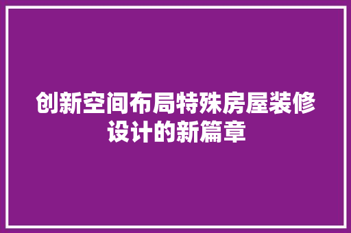 创新空间布局特殊房屋装修设计的新篇章