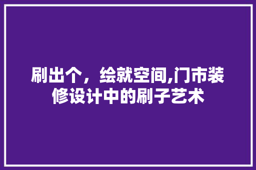 刷出个，绘就空间,门市装修设计中的刷子艺术