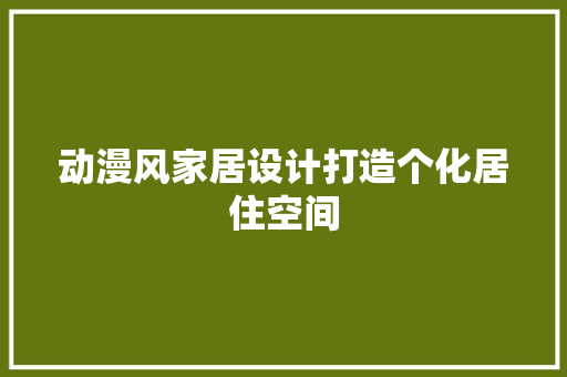 动漫风家居设计打造个化居住空间