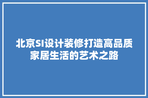 北京SI设计装修打造高品质家居生活的艺术之路 公共建筑设计