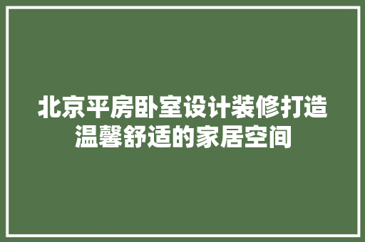 北京平房卧室设计装修打造温馨舒适的家居空间