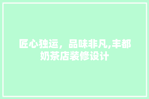 匠心独运，品味非凡,丰都奶茶店装修设计