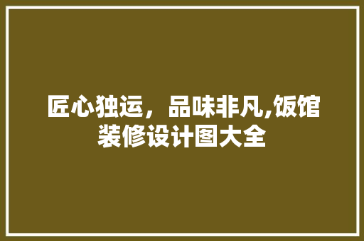 匠心独运，品味非凡,饭馆装修设计图大全