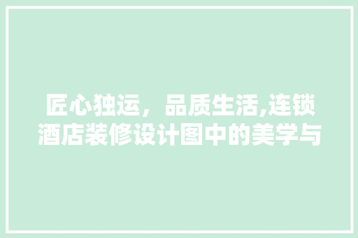 匠心独运，品质生活,连锁酒店装修设计图中的美学与适用 施工工艺