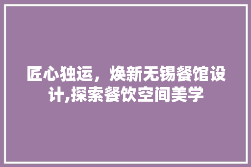 匠心独运，焕新无锡餐馆设计,探索餐饮空间美学