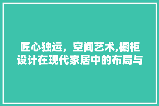 匠心独运，空间艺术,橱柜设计在现代家居中的布局与美学