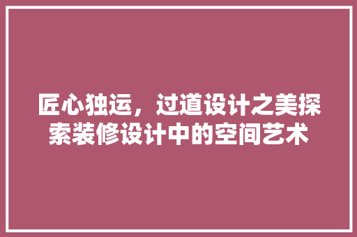 匠心独运，过道设计之美探索装修设计中的空间艺术 常用设备