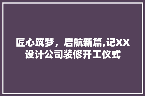 匠心筑梦，启航新篇,记XX设计公司装修开工仪式