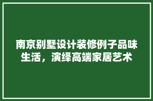 南京别墅设计装修例子品味生活，演绎高端家居艺术