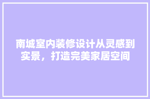 南城室内装修设计从灵感到实景，打造完美家居空间