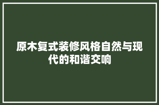 原木复式装修风格自然与现代的和谐交响