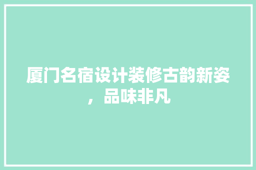 厦门名宿设计装修古韵新姿，品味非凡