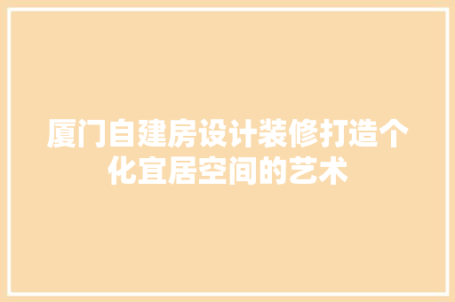 厦门自建房设计装修打造个化宜居空间的艺术