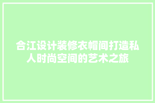 合江设计装修衣帽间打造私人时尚空间的艺术之旅