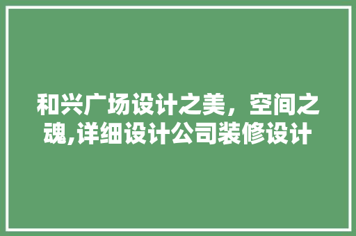 和兴广场设计之美，空间之魂,详细设计公司装修设计例子