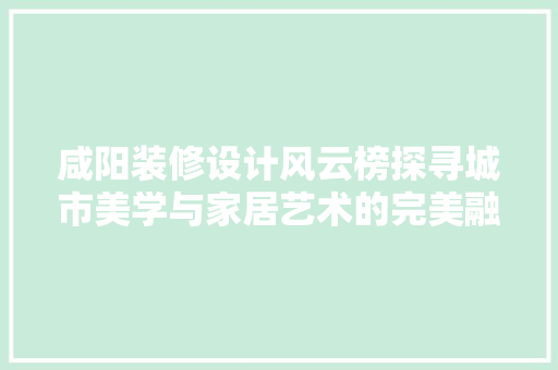 咸阳装修设计风云榜探寻城市美学与家居艺术的完美融合