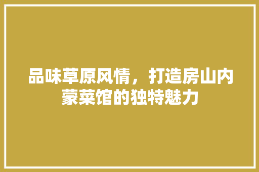 品味草原风情，打造房山内蒙菜馆的独特魅力 施工技术