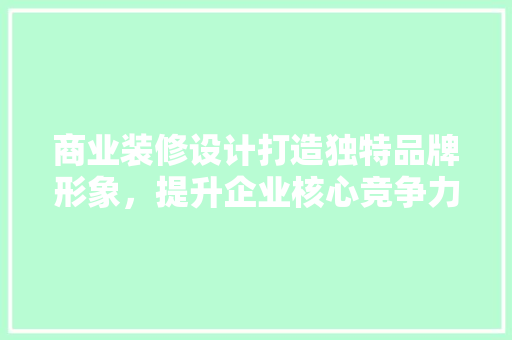 商业装修设计打造独特品牌形象，提升企业核心竞争力