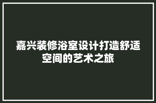 嘉兴装修浴室设计打造舒适空间的艺术之旅