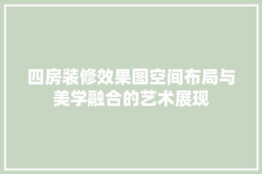 四房装修效果图空间布局与美学融合的艺术展现
