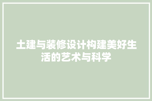 土建与装修设计构建美好生活的艺术与科学