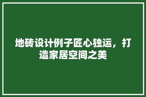 地砖设计例子匠心独运，打造家居空间之美