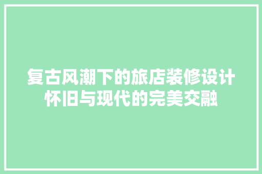 复古风潮下的旅店装修设计怀旧与现代的完美交融 建筑设计