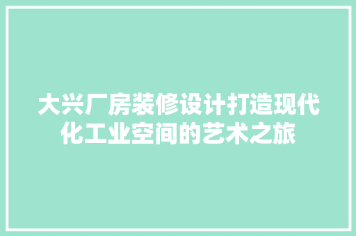 大兴厂房装修设计打造现代化工业空间的艺术之旅