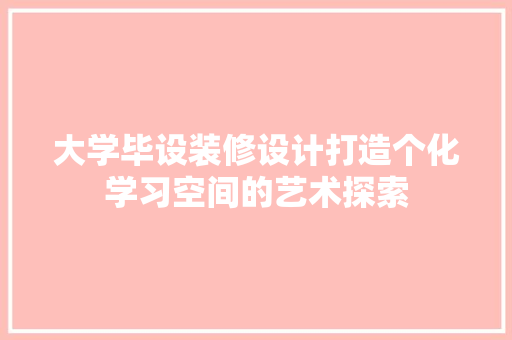 大学毕设装修设计打造个化学习空间的艺术探索