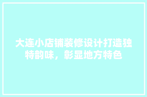 大连小店铺装修设计打造独特韵味，彰显地方特色
