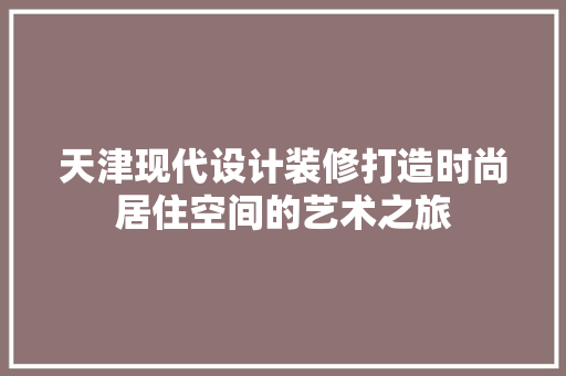 天津现代设计装修打造时尚居住空间的艺术之旅