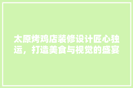 太原烤鸡店装修设计匠心独运，打造美食与视觉的盛宴