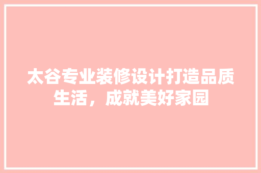 太谷专业装修设计打造品质生活，成就美好家园