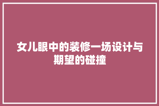 女儿眼中的装修一场设计与期望的碰撞