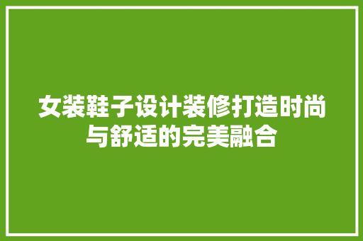 女装鞋子设计装修打造时尚与舒适的完美融合