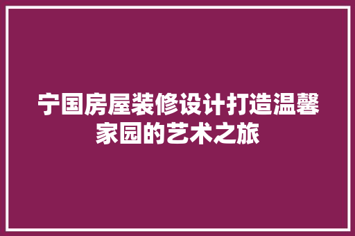 宁国房屋装修设计打造温馨家园的艺术之旅