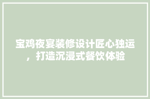 宝鸡夜宴装修设计匠心独运，打造沉浸式餐饮体验