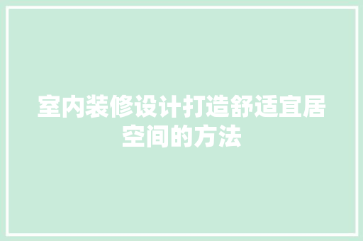 室内装修设计打造舒适宜居空间的方法