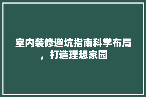 室内装修避坑指南科学布局，打造理想家园