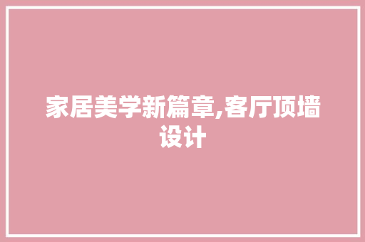 家居美学新篇章,客厅顶墙设计